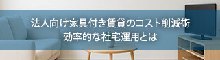 特集2 法人向け家具付き賃貸のコスト削減術