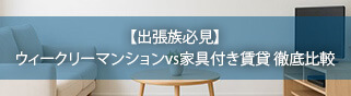 特集7 【出張族必見】ウィークリーマンションvs家具付き賃貸 徹底比較