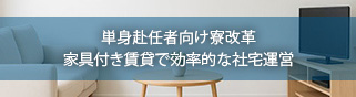 単身赴任者向け寮改革：家具付き賃貸で効率的な社宅運営