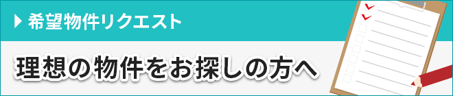 理想の物件をお探しの方へ 希望物件リクエスト