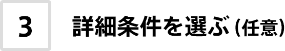 3. 詳細条件を選ぶ（任意）