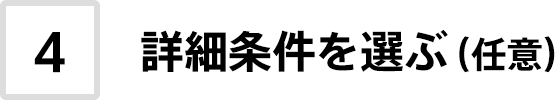 4. 詳細条件を選ぶ（任意）