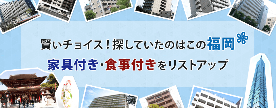 賢いチョイス！探していたのはこの福岡　家具付き・食事付きをリストアップ